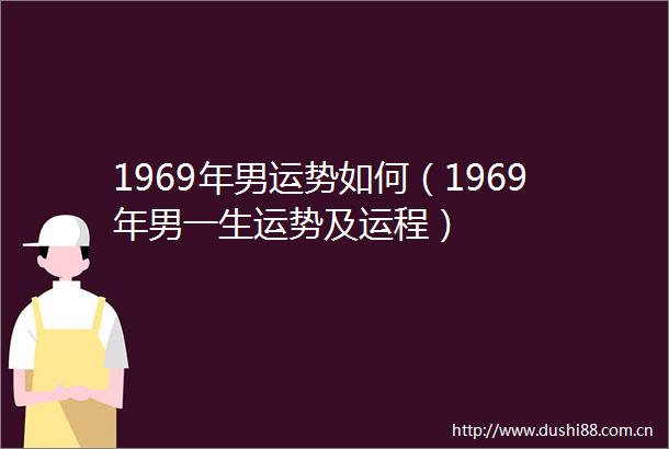 1969年男运势如何（1969年男一生运势及运程）