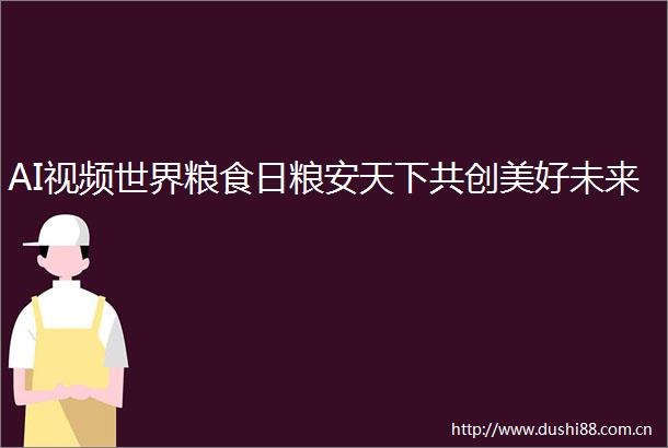 AI视频世界粮食日粮安天下共创美好未来