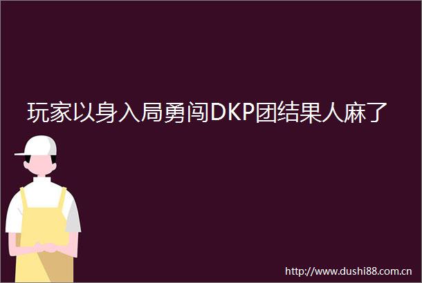 玩家以身入局勇闯DKP团结果人麻了