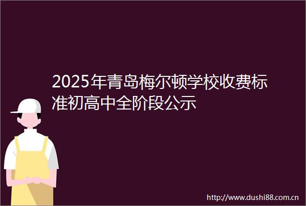 2025年青岛梅尔顿学校收费标准初高中全阶段公示