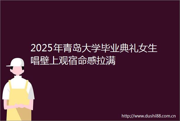 2025年青岛大学毕业典礼女生唱壁上观宿命感拉满