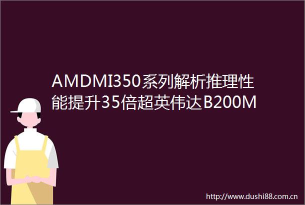 AMDMI350系列解析推理性能提升35倍超英伟达B200MI400