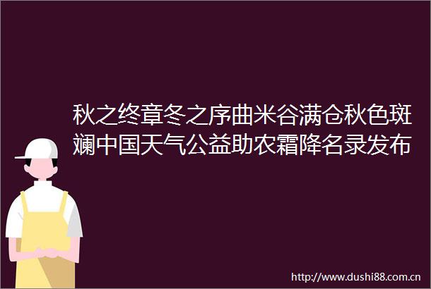 秋之终章冬之序曲米谷满仓秋色斑斓天气公益助农霜降名录发布