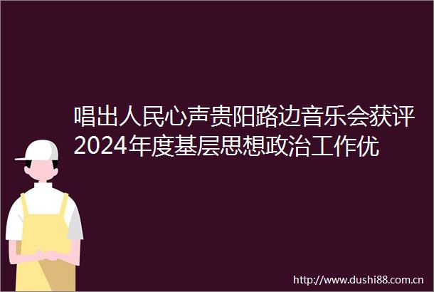 唱出心声贵阳路边音乐会获评2024年度基层思想工作优秀案例