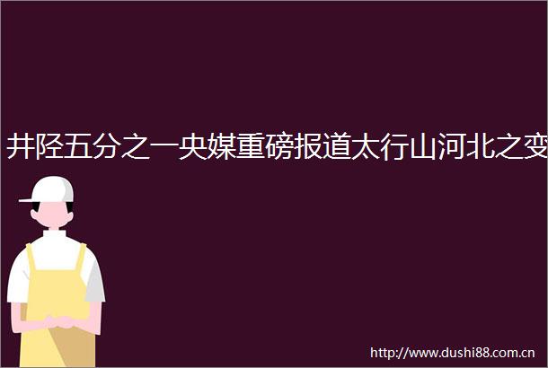 井陉五分之一央媒重磅报道太行山河北之变