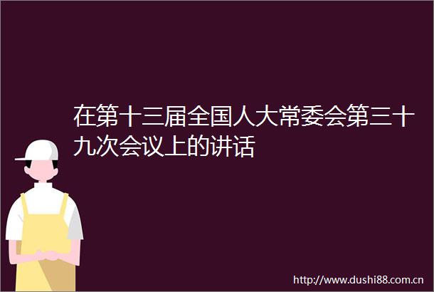 在第十三届全国人大常委会第三十九次会议上的讲话