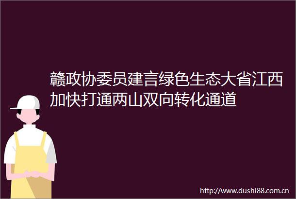 赣政协委员建言绿色生态大省江西加快打通两山双向转化通道