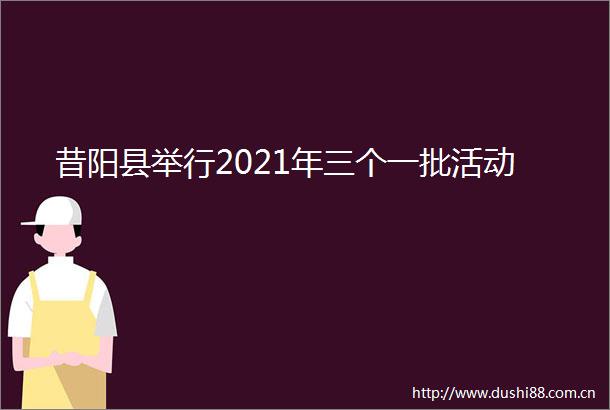 昔阳县举行2021年三个一批活动