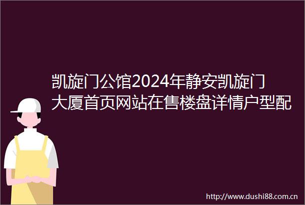 凯旋门公馆2024年静安凯旋门大厦首页网站在售楼盘详情户型配套