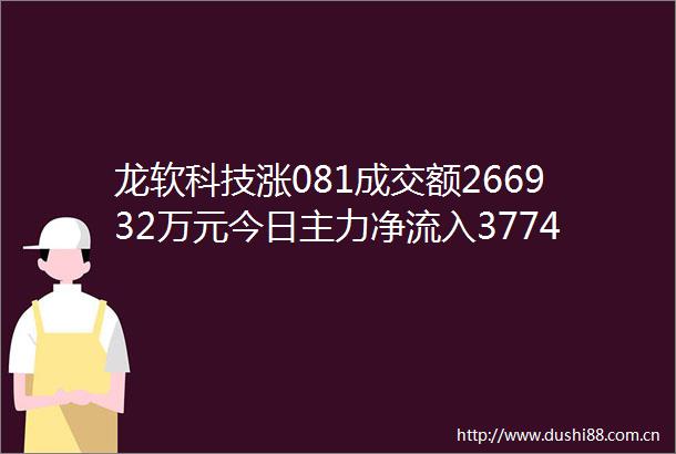 龙软科技涨081成交额266932万元今日主力净流入3774万