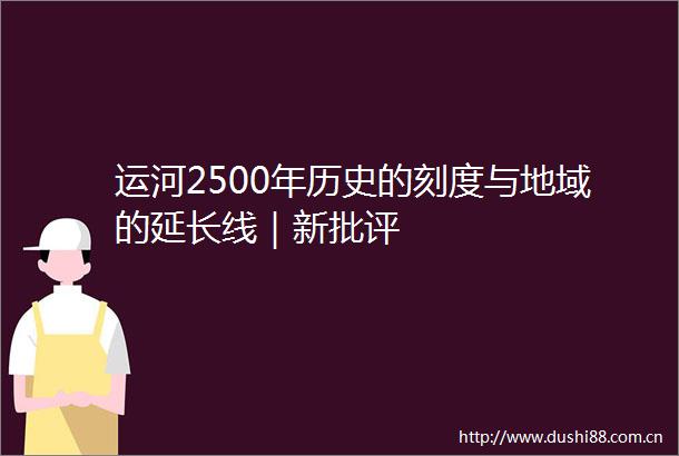 运河2500年历史的刻度与地域的延长线｜新批评