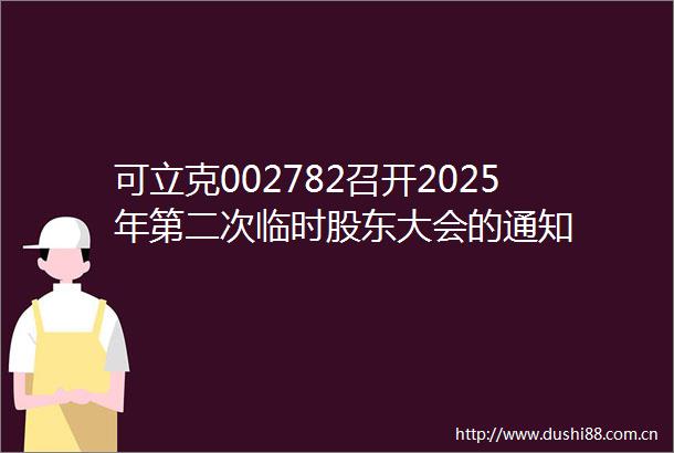 可立克002782召开2025年第二次临时股东大会的通知