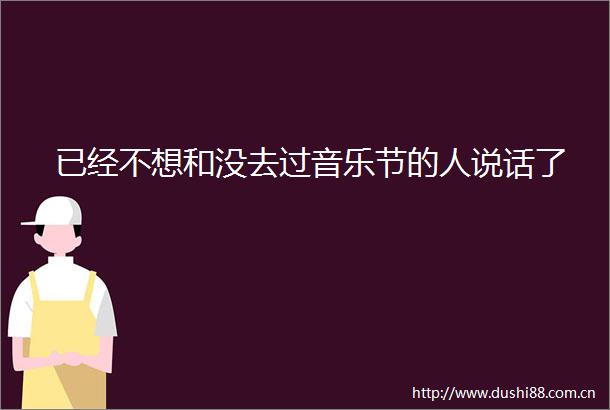已经不想和没去过音乐节的人说话了