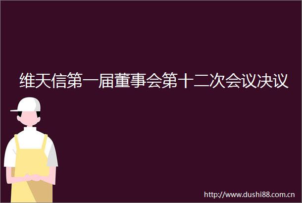 维天信第一届董事会第十二次会议决议