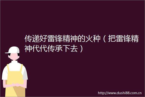 传递好雷锋精神的火种（把雷锋精神代代传承下去）