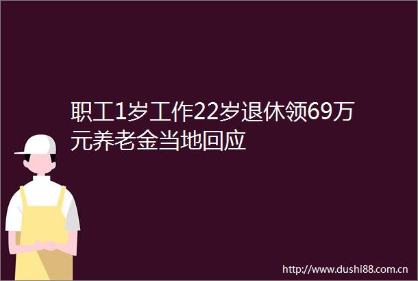 职工1岁工作22岁退休领69万元养老金当地回应