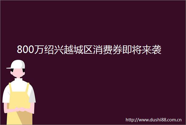 800万绍兴越城区消费券即将来袭