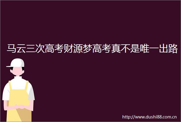 马云三次高考财源梦高考真不是唯一出路