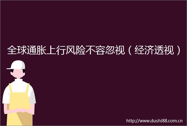 全球通胀上行风险不容忽视（经济透视）