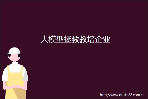 大模型拯救教培企业