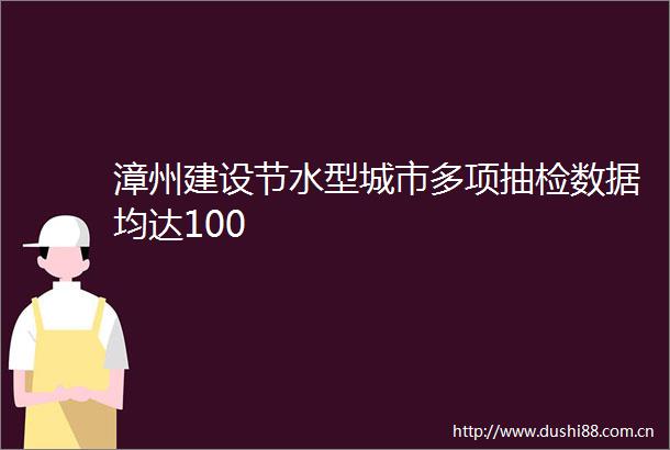 漳州建设节水型城市多项抽检数据均达100