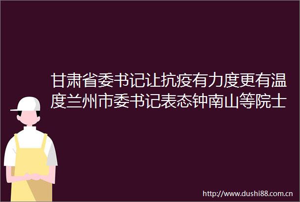甘肃省委书记让抗疫有力度更有温度兰州市委书记表态钟南山等院士最新研判→