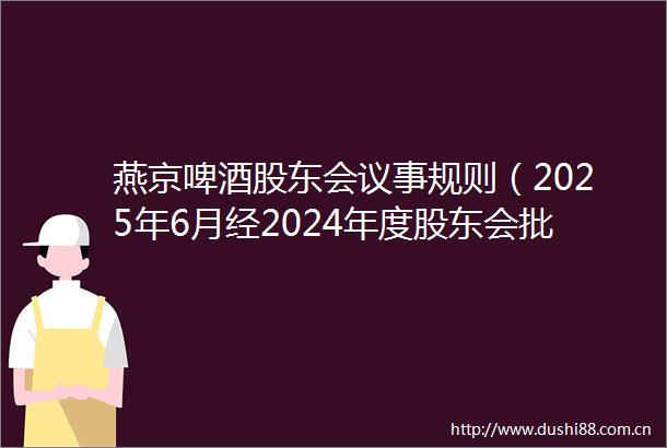 燕京啤酒股东会议事规则（2025年6月经2024年度股东会批准）