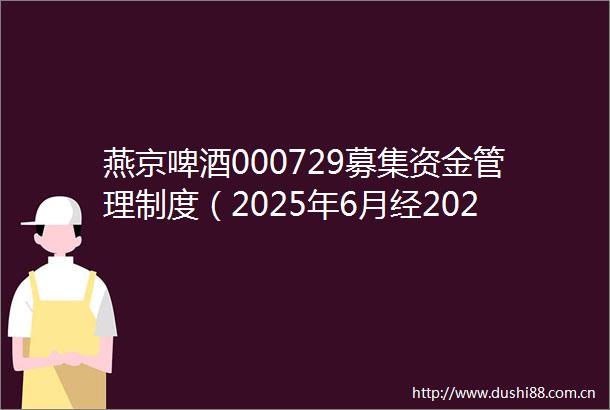 燕京啤酒000729募集资金管理制度（2025年6月经2024年度股东会批准）