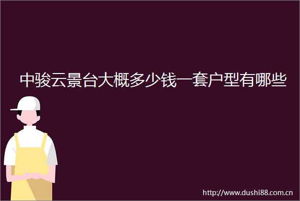 中骏云景台大概多少钱一套户型有哪些