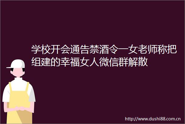 学校开会通告禁酒令一女老师称把组建的幸福女人微信群解散