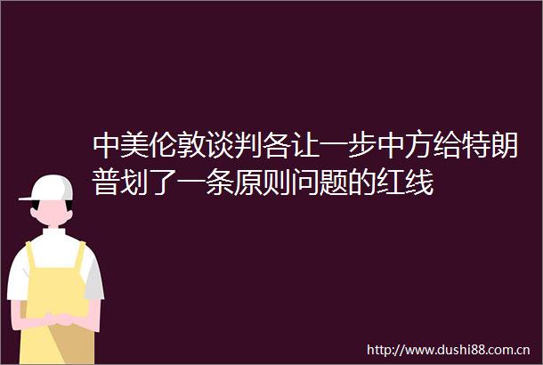 中美伦敦谈判各让一步中方给特朗普划了一条原则问题的红线