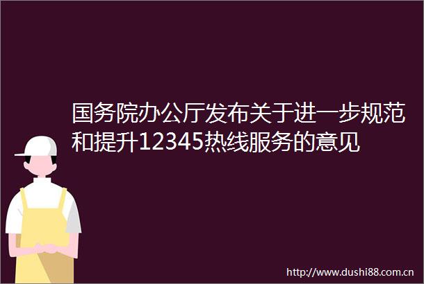 国务院办公厅发布关于进一步规范和提升12345热线服务的意见
