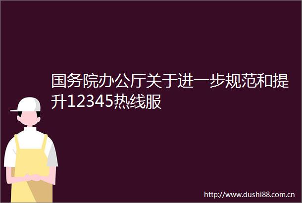 国务院办公厅关于进一步规范和提升12345热线服