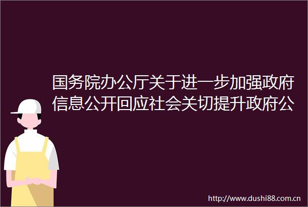 国务院办公厅关于进一步加强信息公开回应社会关切提升公信力的意见