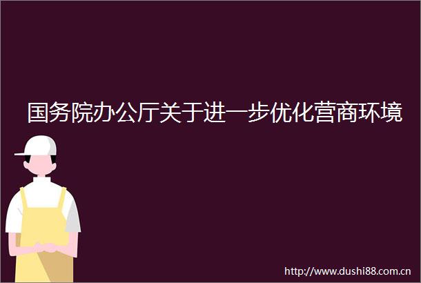 国务院办公厅关于进一步优化营商环境