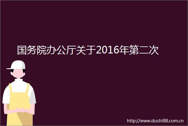 国务院办公厅关于2016年第二次