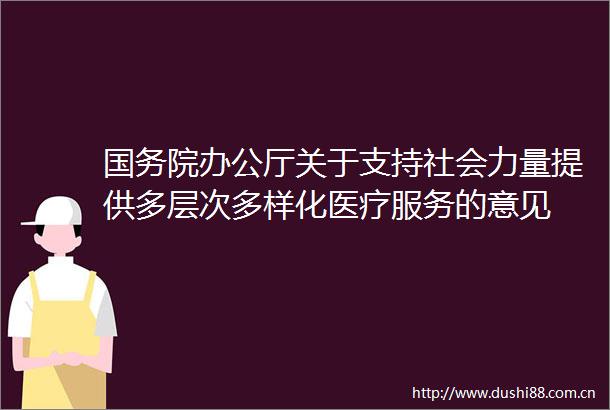 国务院办公厅关于支持社会力量提供多层次多样化医疗服务的意见