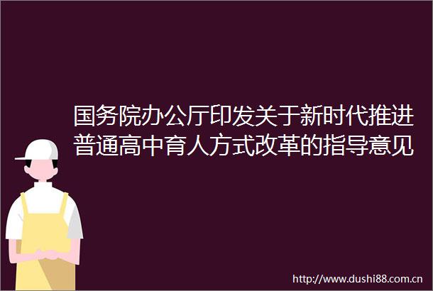 国务院办公厅印发关于新时代推进普通高中育人方式改革的指导意见