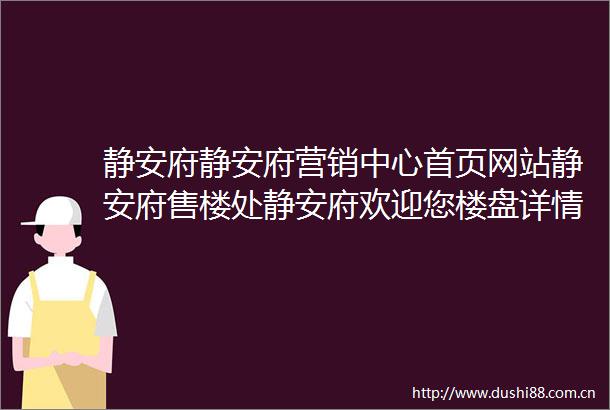 静安府静安府营销中心首页网站静安府售楼处静安府欢迎您楼盘详情最新价格户型图容积率售楼处