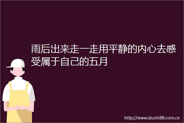 雨后出来走一走用平静的内心去感受属于自己的五月