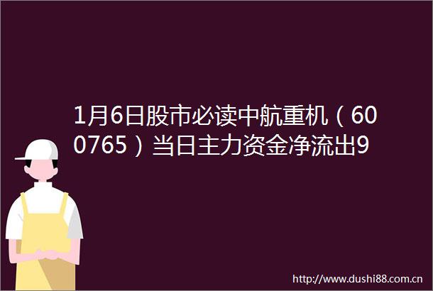 1月6日股市必读中航重机（600765）当日主力资金净流出98399万元占总成交额36