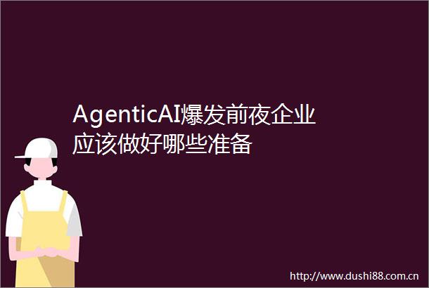 AgenticAI爆发前夜企业应该做好哪些准备
