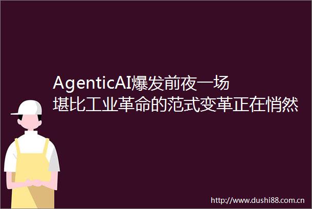 AgenticAI爆发前夜一场堪比工业革命的范式变革正在悄然发生
