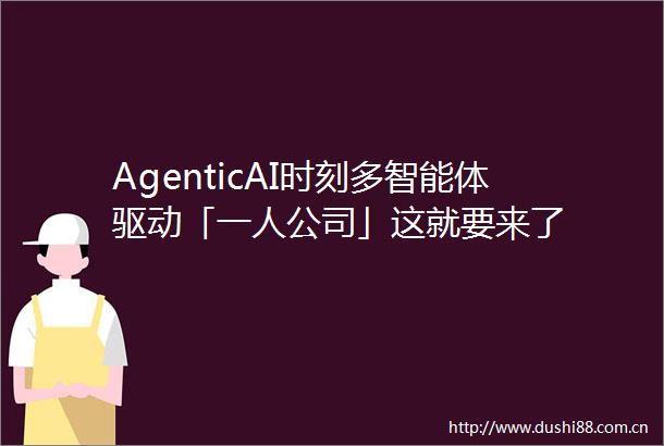 AgenticAI时刻多智能体驱动「一人公司」这就要来了