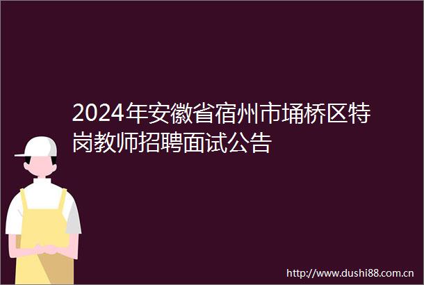 2024年安徽省宿州市埇桥区特岗教师招聘面试公告