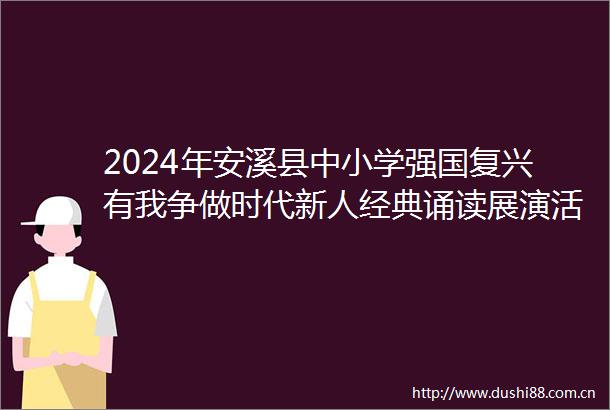 2024年安溪县中小学强国复兴有我争做时代新人经典诵读展演活动举行
