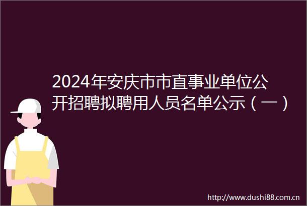 2024年安庆市市直事业单位公开招聘拟聘用人员名单公示（一）