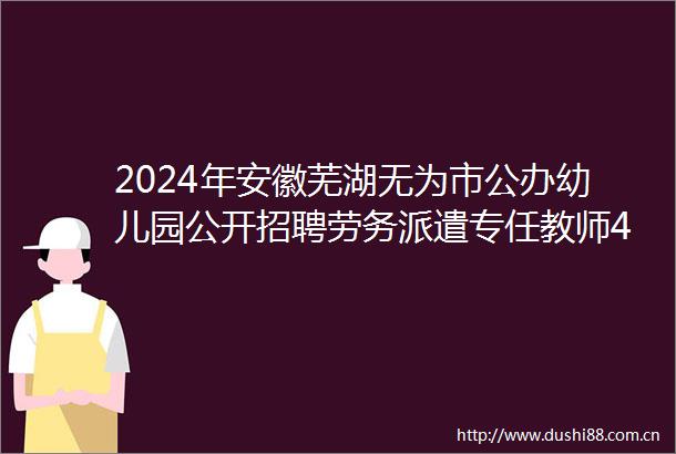 2024年安徽芜湖无为市公办幼儿园公开招聘劳务派遣专任教师40名公告