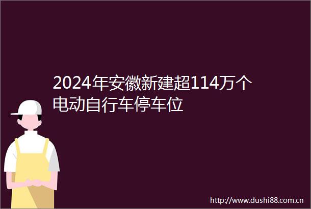 2024年安徽新建超114万个电动自行车停车位