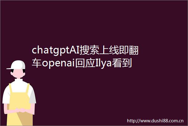 chatgptAI搜索上线即翻车openai回应Ilya看到了什么